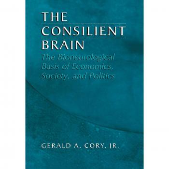 The Consilient Brain: The Bioneurological Basis Of Economics, Society, And Politics