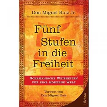 Fünf Stufen in die Freiheit: Schamanische Weisheiten für eine moderne Welt