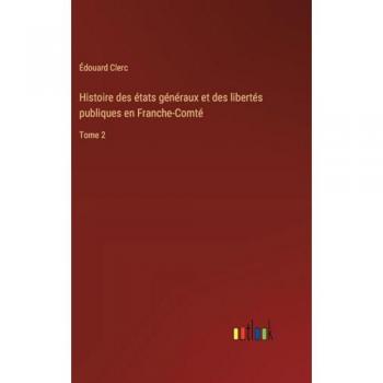 Histoire des états généraux et des libertés publiques en Franche-Comté: Tome 2