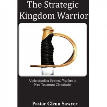 The Strategic Kingdom Warrior: Understanding Spiritual Warfare in New Testament Christianity