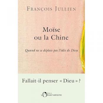 Moïse ou la Chine : quand ne se déploie pas l'idée de Dieu, François Jullien, Editions de l'Observatoire