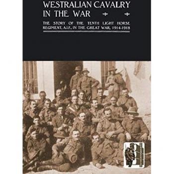 Westralian Cavalry in the Great War: The Tenth Light Horse Regiment, A.I.F