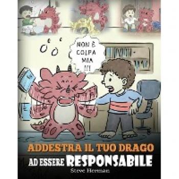 Addestra il tuo drago ad essere responsabile: Una simpatica storia per bambini, per educarli ad assumersi la responsabilità delle proprie scelte. (My Dragon Books Italiano, Band 12)