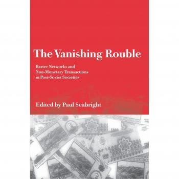 The Vanishing Rouble: Barter Networks and Non-Monetary Transactions in Post-Soviet Societies