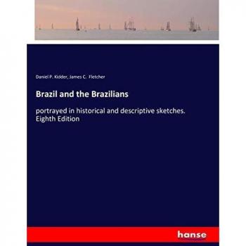 Brazil and the Brazilians: portrayed in historical and descriptive sketches. Eighth Edition