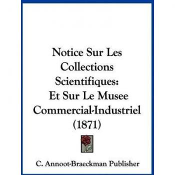 Notice Sur Les Collections Scientifiques: Et Sur Le Musee Commercial-Industriel (1871)