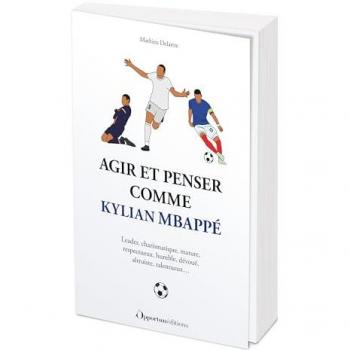 Agir et penser comme Kylian Mbappé : leader, charismatique, mature, respectueux, humble, dévoué, altruiste, talentueux...