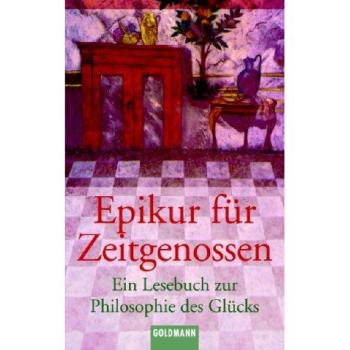 Epikur für Zeitgenossen: Ein Lesebuch zur Philosophie des Glücks. Mit Texten von Epikur, Lukrez, Cicero, Seneca, Montaigne, Schopenhauer, Nietzsche, Alain u. a.