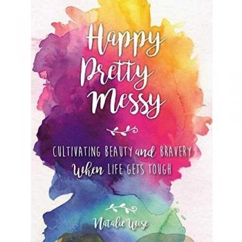 Happy Pretty Messy: Cultivating Beauty and Bravery When Life Gets Tough