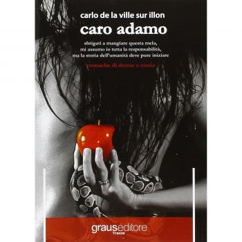Caro Adamo. Sbrigati a mangiare questa mela, mi assumo io tutta la responsabilità, ma la storia dell'umanità deve pure iniziare. Cronache di donna e storia