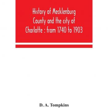 History of Mecklenburg County and the city of Charlotte : from 1740 to 1903