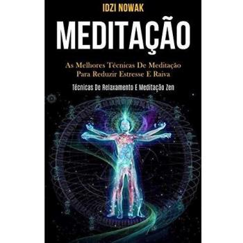Meditação: As melhores técnicas de meditação para reduzir estresse e raiva (Técnicas de relaxamento e meditação zen)