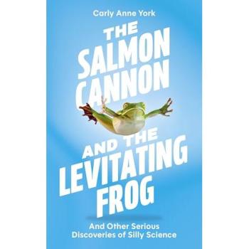 The Salmon Cannon and the Levitating Frog : And Other Serious Discoveries of Silly Science