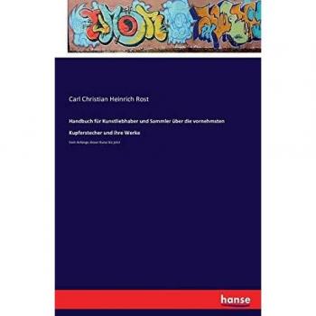 Handbuch für Kunstliebhaber und Sammler über die vornehmsten Kupferstecher und ihre Werke: Vom Anfange dieser Kunst bis jetzt