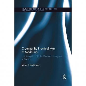 Creating the Practical Man of Modernity: The Reception of John Dewey's Pedagogy in Mexico (Routledge International Studies in the Philosophy of Education)