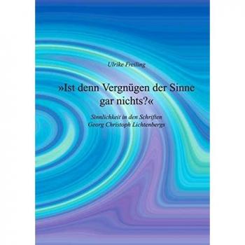 Ist denn Vergnügen der Sinne gar nichts: Sinnlichkeit in den Schriften Georg Christoph Lichtenbergs