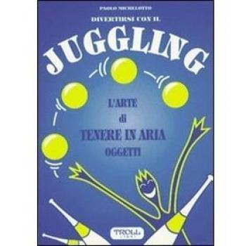 Divertirsi con il juggling. L'arte di tenere in aria oggetti