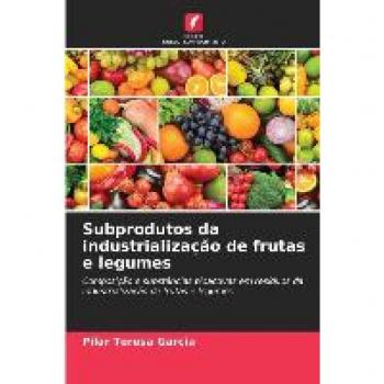 Subprodutos da industrialização de frutas e legumes: Composição e substâncias bioactivas em resíduos da industrialização de frutas e legumes