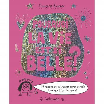 Pourquoi la vie est si belle ? : 79 raisons de la trouver super géniale (presque) tous les jours !