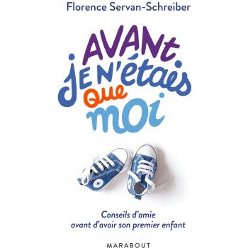 Florence Servan-Schreiber Avant, Je N'Étais Que Moi : Conseils D'Amie Avant D'Avoir Son Premier Enfant