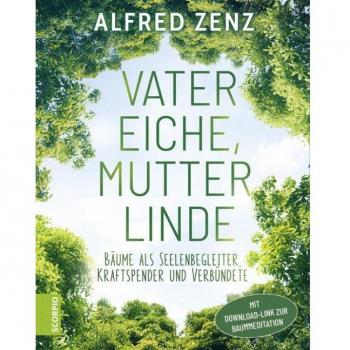 Alfred Zenz (Der Seelengärtner) Vater Eiche, Mutter Linde: Bäume Als Seelenbegleiter, Kraftspender Und Verbündete – Aktualisierte Neuauflage