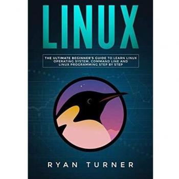 Linux: The Ultimate Beginner's Guide to Learn Linux Operating System, Command Line and Linux Programming Step by Step