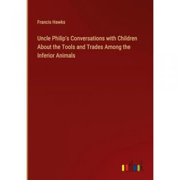 Uncle Philip's Conversations with Children About the Tools and Trades Among the Inferior Animals