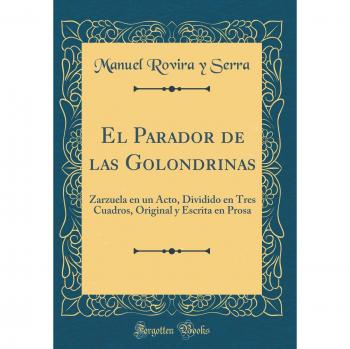 El Parador de las Golondrinas: Zarzuela en un Acto, Dividido en Tres Cuadros, Original y Escrita en Prosa