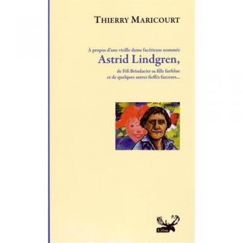 Thierry Maricourt A Propos D'Une Vieille Dame Facétieuse Nommée Astrid Lindgren, De Fifi Brindacier Sa Fille Farfelue Et De Quelques Autres Fieffés Farceurs...