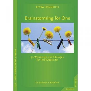 Brainstorming for One: 50 Werkzeuge und Übungen für Ihre Kreativität Ein Seminar in Buchform
