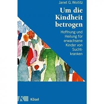 Woititz, Janet G. Um Die Kindheit Betrogen: Hoffnung Und Heilung Für Erwachsene Kinder Von Suchtkranken