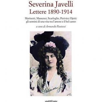 Severina Javelli. Lettere 1890-1914. Marinetti, Massenet, Scarfoglio, Perivier, Ojetti: gli uomini di una vita tra l'amore e il bel canto