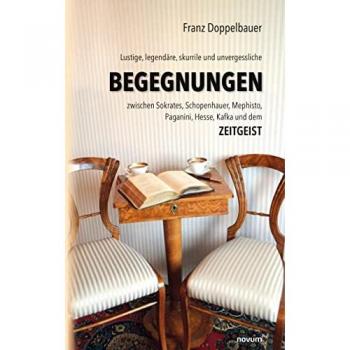 Franz Doppelbauer: Lustige, legendäre, skurrile und unvergessliche BEGEGNUNGEN zwischen Sokrates, Schopenhauer, Mephisto, Paganini, Hesse, Kafka und dem Zeitgeist