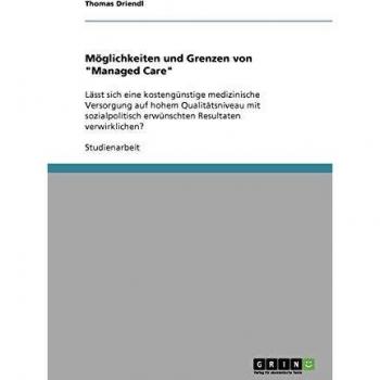 Möglichkeiten und Grenzen von Managed Care: Lässt sich eine kostengünstige medizinische Versorgung auf hohem Qualitätsniveau mit sozialpolitisch erwünschten Resultaten verwirklichen?