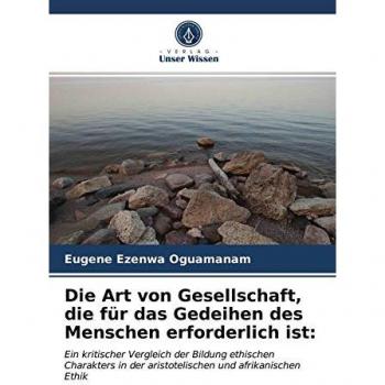 Die Art von Gesellschaft, die für das Gedeihen des Menschen erforderlich ist:: Ein kritischer Vergleich der Bildung ethischen Charakters in der aristotelischen und afrikanischen Ethik