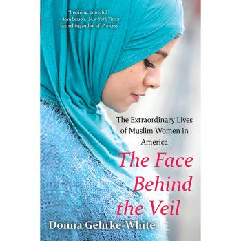 The Face Behind the Veil: The Extraordinary Lives of Muslim Women in America
