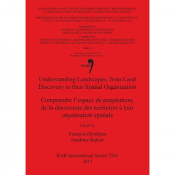 Understanding Landscapes, from Land Discovery to their Spatial Organization / Comprendre l'espace de peuplement, de la découverte des territoires à ... 4, Sessions C19 and C22 (BAR International)