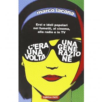 C'era una volta una generazione. Eroi e idoli popolari nei fumetti, al cinema, alla radio e in TV