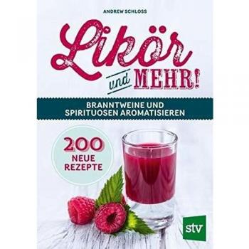 Likör und mehr!: Branntweine und Spirituosen aromatisieren; 200 neue Rezepte