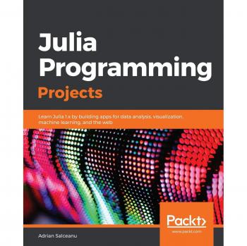 Julia Programming Projects: Learn Julia 1.x by building apps for data analysis, visualization, machine learning, and the web