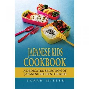 Japanese Kids Cookbook: A Dedicated Selection of Japanese Recipes for Kids