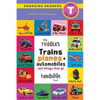 The Toddler's Trains, Planes, and Automobiles and Things That Go Handbook: Pets, Aquatic, Forest, Birds, Bugs, Arctic, Tropical, Underground, Animals ... and Farm Animals (Engaging Readers, Level T)
