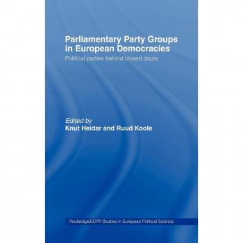 Parliamentary Party Groups in European Democracies: Political Parties Behind Closed Doors (Routledge/ECPR Studies in European Political Science)