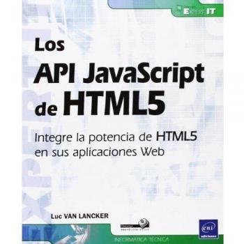 Los API JavaScript De HTML5. Integre La Potencia De HTML5 En Sus Aplicaciones Web