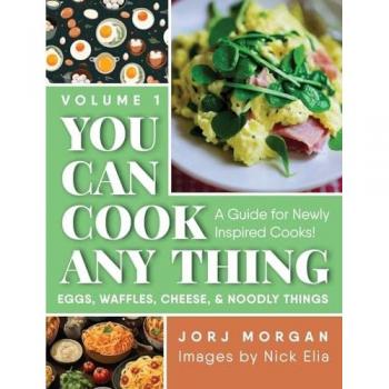 You Can Cook Any Thing: A Guide for Newly Inspired Cooks! Eggs, Waffles, Cheese & Noodly Things