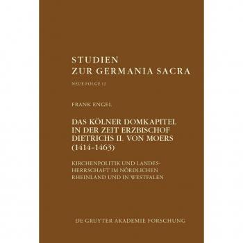 Das Kölner Domkapitel in der Zeit Erzbischof Dietrichs II. von Moers (1414–1463): Kirchenpolitik und Landesherrschaft im nördlichen Rheinland und in ... (Studien zur Germania Sacra. Neue Folge, 12)