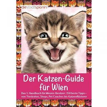 Der Katzen-Guide für Wien: Das 1. Handbuch für Miezen-Besitzer: 150 beste Tipps – von Tierärzten, Shops, Pet Coaches bis Katzenflüsterer