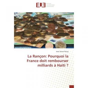 Sénat Fleury, Jean: La Rançon: Pourquoi la France doit rembourser milliards à Haïti ?