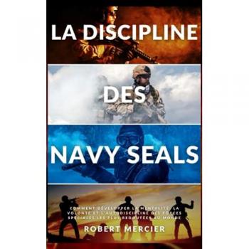 LA DISCIPLINE DES NAVY SEALS: Comment développer la mentalité, la volonté et l'autodiscipline des forces spéciales les plus redoutées au monde (Developpement Personnel)