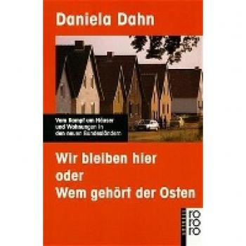 Daniela Dahn Wir Bleiben Hier Oder Wem Gehört Der Osten: Vom Kampf Um Häuser Und Wohnungen In Den Neuen Bundesländern